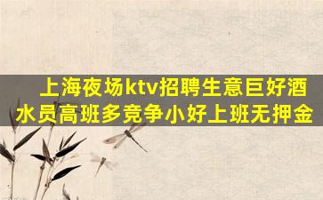 上海夜场ktv招聘生意巨好酒水员高班多竞争小好上班无押金