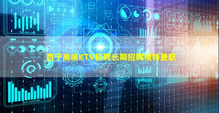 西宁高端KTV招聘长期招聘模特兼职